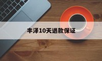 丰泽10天退款保证(丰泽10天退款保证金能退吗)