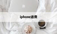 iphone退费(iPhone退费电话)
