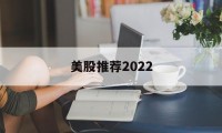 美股推荐2022(美股推荐,价值投资)