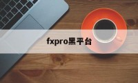 fxpro黑平台(fxopen黑平台)
