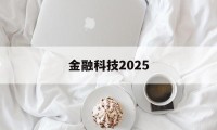 金融科技2025(金融科技20222025)