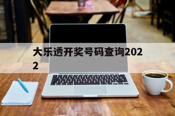 大乐透开奖号码查询2022的简单介绍
